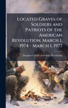 Located Graves of Soldiers and Patriots of the American Revolution March 1 1974 - March 1 1977