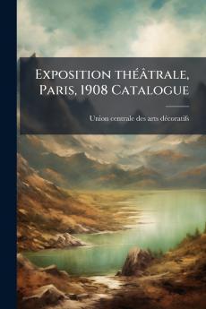 Exposition thÃ©Ã¢trale Paris 1908 Catalogue