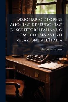 Dizionario di opere anonime e pseudonime di scrittori italiani o come che sia aventi relazione all'Italia