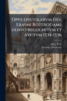 Opvs epistolarvm Des. Erasmi Roterodami; denvo recognitvm et avctvm 1534-1536
