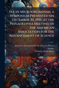 Sex in Microorganisms; a Symposium Presented on December 30 1951 at the Philadelphia Meeting of the American Association for the Advancement of Science