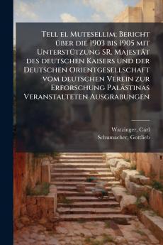 Tell el Mutesellim; Bericht Ã¼ber die 1903 bis 1905 mit UnterstÃ¼tzung SR. MajestÃ¤t des deutschen Kaisers und der Deutschen Orientgesellschaft vom deutschen Verein zur Erforschung PalÃ¤stinas Veranstalteten Ausgrabungen