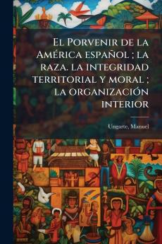 El Porvenir de la AmÃ©rica espaÃ±ol ; la raza. la integridad territorial y moral ; la organizaciÃ³n interior