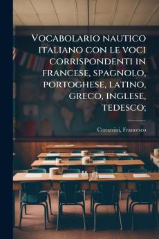 Vocabolario nautico italiano con le voci corrispondenti in francese spagnolo portoghese latino greco inglese tedesco;