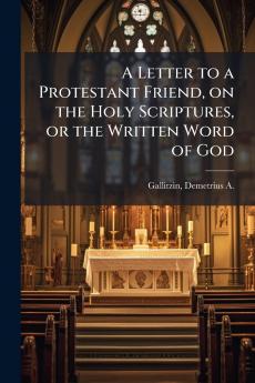 A Letter to a Protestant Friend on the Holy Scriptures or the Written Word of God