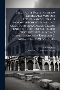 Geschichte Roms in seinem Ãbergange von der republikanischen zur monarchischen Verfassung; oder Pompeius Caesar Cicero und ihre Zeitgenossen nach Geschlechtern und mit genealogischen Tabellen. 2. Aufl. hrsg. von P. Groebe