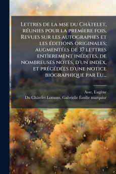 Lettres de la mse du ChÃ¢telet rÃ©unies pour la premÃ¬ere fois. Revues sur les autographes et les Ã©ditions originales; augmentÃ©es de 37 lettres entÃ¬erement inÃ©dites de nombreuses notes d'un index et prÃ©cÃ©dÃ©es d'une notice biographique par Eu...