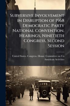 Subversive Involvement in Disruption of 1968 Democratic Party National Convention. Hearings Ninetieth Congress Second Session