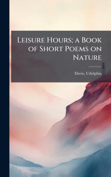 Leisure Hours; a Book of Short Poems on Nature