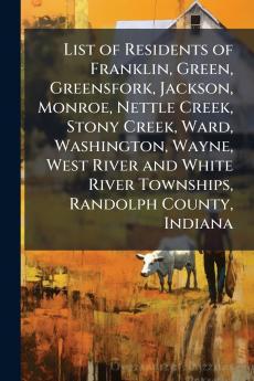 List of Residents of Franklin Green Greensfork Jackson Monroe Nettle Creek Stony Creek Ward Washington Wayne West River and White River Townships Randolph County Indiana