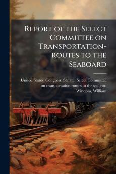 Report of the Select Committee on Transportation-routes to the Seaboard