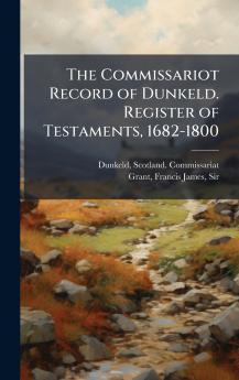 The Commissariot Record of Dunkeld. Register of Testaments 1682-1800