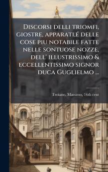 Discorsi delli triomfi giostre apparatiÃ© delle cose piu notabile fatte nelle sontuose nozze dell' illustrissimo & eccellentissimo signor duca Guglielmo ...