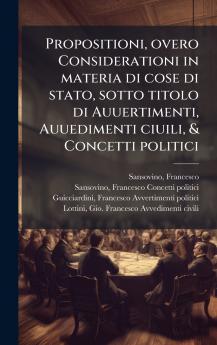Propositioni overo Considerationi in materia di cose di stato sotto titolo di Auuertimenti Auuedimenti ciuili & Concetti politici