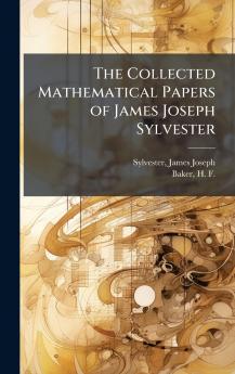 The Collected Mathematical Papers of James Joseph Sylvester