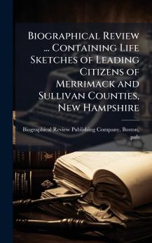Biographical Review ... Containing Life Sketches of Leading Citizens of Merrimack and Sullivan Counties New Hampshire