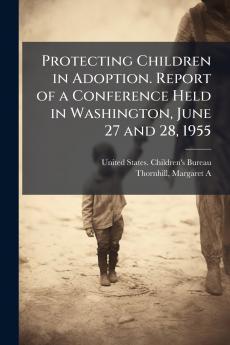 Protecting Children in Adoption. Report of a Conference Held in Washington June 27 and 28 1955