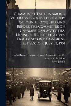 Communist Tactics Among Veterans' Groups (testimony of John T. Pace) Hearing Before the Committee on Un-American Activities House of Representatives Eighty-second Congress First Session. July l3 1951