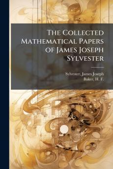 The Collected Mathematical Papers of James Joseph Sylvester