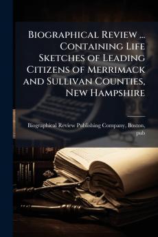 Biographical Review ... Containing Life Sketches of Leading Citizens of Merrimack and Sullivan Counties New Hampshire