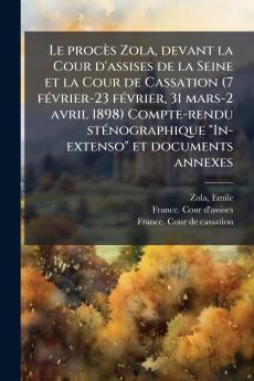 Le procÃ¨s Zola devant la Cour d'assises de la Seine et la Cour de Cassation (7 fÃ©vrier-23 fÃ©vrier 31 mars-2 avril 1898) Compte-rendu stÃ©nographique In-extenso et documents annexes