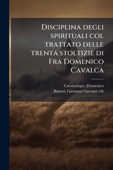 Disciplina degli spirituali col trattato delle trenta stoltizie di Fra Domenico Cavalca