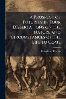 A Prospect of Futurity in Four Dissertations on the Nature and Circumstances of the Life to Come
