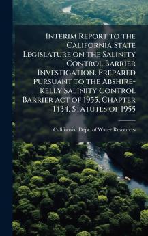 Interim Report to the California State Legislature on the Salinity Control Barrier Investigation. Prepared Pursuant to the Abshire-Kelly Salinity Control Barrier act of 1955 Chapter 1434 Statutes of 1955