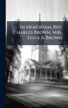 In Memoriam Rev. Charles Brown Mrs. Eliza A. Brown