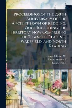 Proceedings of the 250th Anniversary of the Ancient Town of Redding Once Including the Territory now Comprising the Towns of Reading Wakefield and North Reading