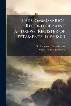 The Commissariot Record of Saint Andrews. Register of Testaments 1549-1800