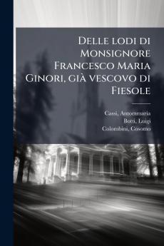Delle lodi di Monsignore Francesco Maria Ginori giÃ  vescovo di Fiesole
