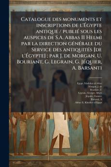 Catalogue des monuments et inscriptions de l'Ãgypte antique / publiÃ© sous les auspices de S.A. Abbas II Helmi par la direction gÃ©nÃ©rale du Service des antiquitÃ©s [de l'Ãgypte] ; par J. de Morgan U. Bouriant G. Legrain G. JÃ©quier A. Barsanti