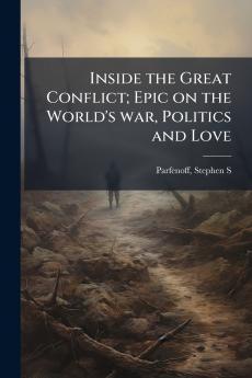 Inside the Great Conflict; Epic on the World's war Politics and Love