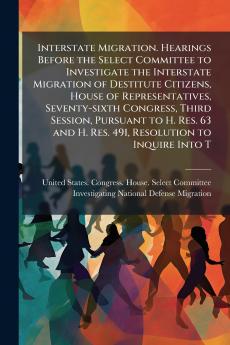 Interstate Migration. Hearings Before the Select Committee to Investigate the Interstate Migration of Destitute Citizens House of Representatives Seventy-sixth Congress Third Session Pursuant to H. Res. 63 and H. Res. 491 Resolution to Inquire Into T