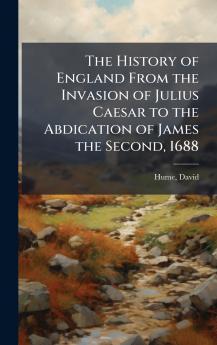 The History of England From the Invasion of Julius Caesar to the Abdication of James the Second 1688