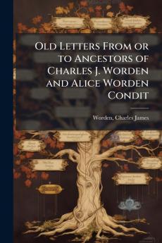 Old Letters From or to Ancestors of Charles J. Worden and Alice Worden Condit