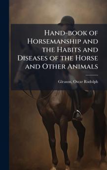 Hand-book of Horsemanship and the Habits and Diseases of the Horse and Other Animals