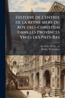 Histoire de l'entree de la reyne mere du roy tres-chrestien dans les Provinces Vnies des Pays-Bas