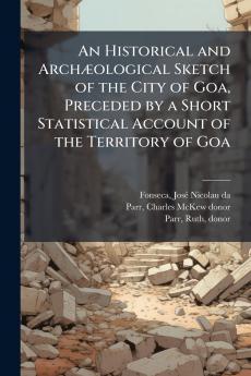 An Historical and ArchÃ¦ological Sketch of the City of Goa Preceded by a Short Statistical Account of the Territory of Goa