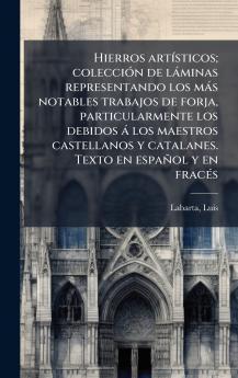 Hierros artÃ­sticos; colecciÃ³n de lÃ¡minas representando los mÃ¡s notables trabajos de forja particularmente los debidos Ã¡ los maestros castellanos y catalanes. Texto en espaÃ±ol y en fracÃ©s