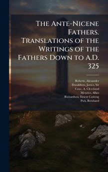 The Ante-Nicene Fathers. Translations of the Writings of the Fathers Down to A.D. 325