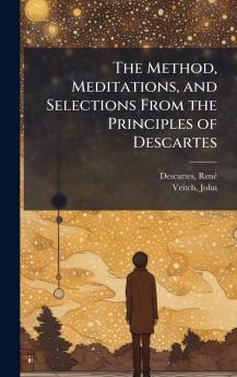 The Method Meditations and Selections From the Principles of Descartes