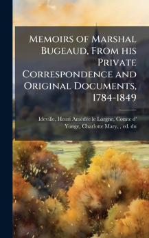 Memoirs of Marshal Bugeaud From his Private Correspondence and Original Documents 1784-1849