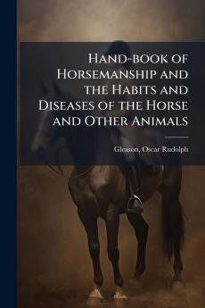 Hand-book of Horsemanship and the Habits and Diseases of the Horse and Other Animals