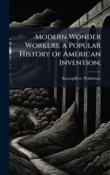 Modern Wonder Workers; a Popular History of American Invention;