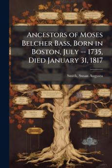 Ancestors of Moses Belcher Bass Born in Boston July -- 1735 Died January 31 1817