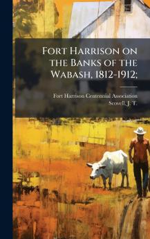 Fort Harrison on the Banks of the Wabash 1812-1912;