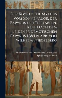 Der Ã?gyptische Mythus vom Sonnenauge der Papyrus der Tierfabeln Kufi. Nach dem Leidener demotischen Papyrus I 384 bearb. von Wilhelm Spiegelberg