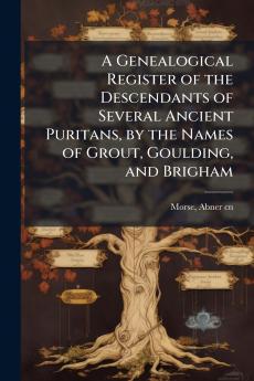 A Genealogical Register of the Descendants of Several Ancient Puritans by the Names of Grout Goulding and Brigham